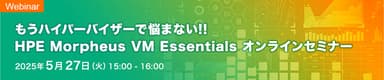 もうハイパーバイザーで悩まない!! HPE Morpheus VM Essentials オンラインセミナー