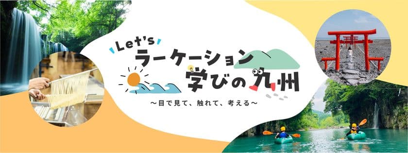 学生のアイデアを事業化　
Let'sラーケーション 学びの九州～目で見て、触れて、考える～　
九州のラーケーション専用Webサイトを開設します