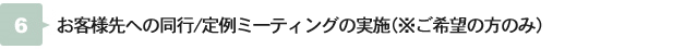 お客様先への同行/定例ミーティングの実施（※ご希望の方のみ）