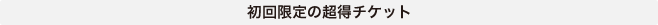 初回限定の超得チケット