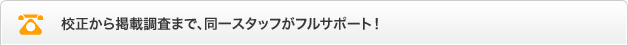校正から掲載調査まで、同一スタッフがフルサポート！