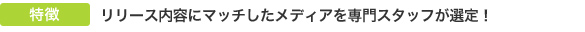 リリース内容にマッチしたメディアを専門スタッフが選定！
