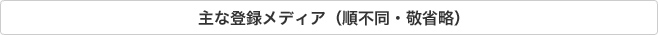 主な登録メディア(順不同・敬省略)