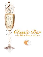 「Classic Bar ～in Blue Rose vol.4～」シリーズ第4弾開催決定！今回のテーマは、「シャンパン」。大人のための味わい深いお酒と音楽を愉しむひと時。