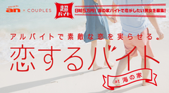 「an」超バイト×カップル専用アプリ「Couples」　バイトで恋を実らせる『恋するバイト』　男女6名の恋物語を綴ったショートムービーを公開！真夏の太陽が降りそそぐ海の家で芽生えた恋の行方は！？