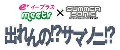 e＋イープラス × SUMMER SONIC 2012
『出れんの!?サマソニ!?』今年も開催！
4年目の見所はFacebookとTwitterで投票！！