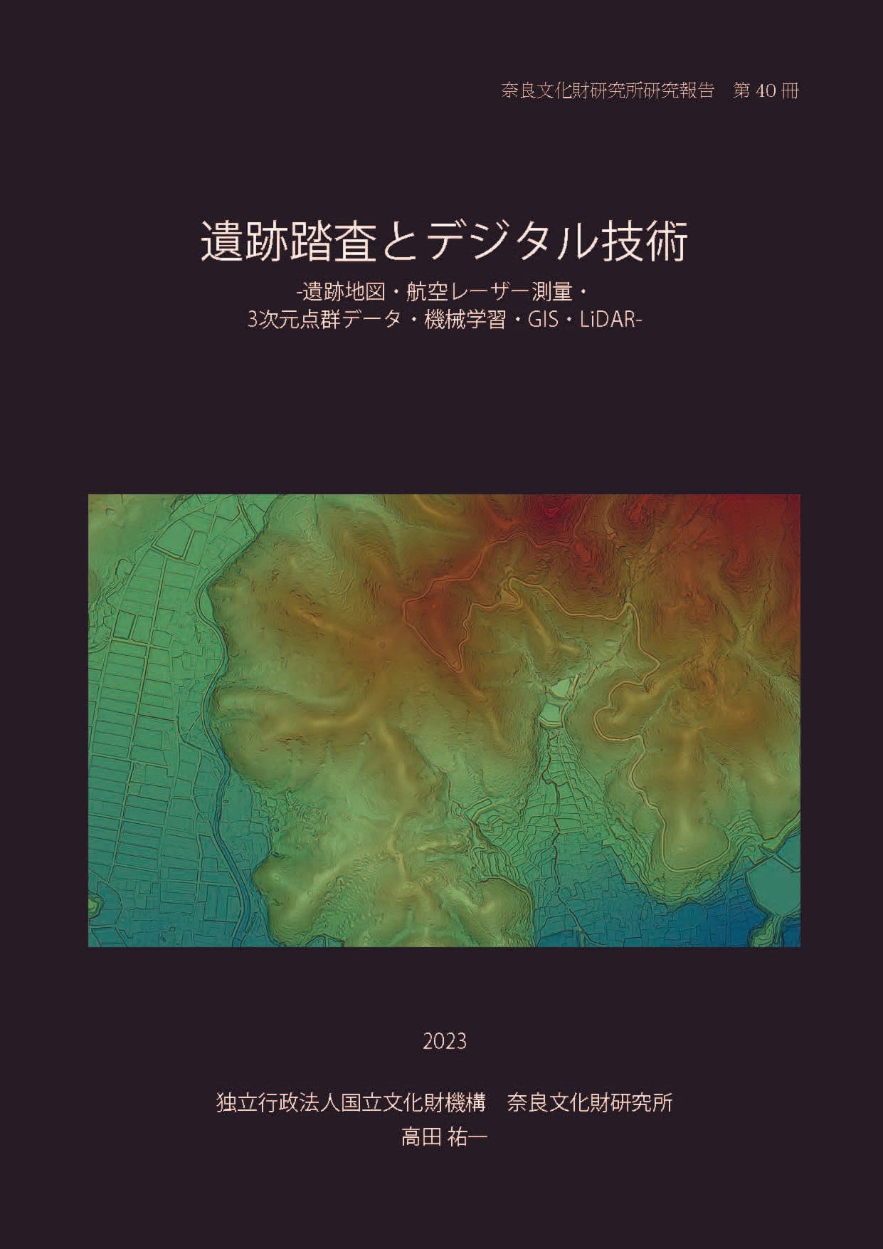 奈良文化財研究所研究報告 第40冊『遺跡踏査とデジタル技術 ｰ遺跡地図・航空レーザー測量・3 次元点群データ・機械学習・GIS・LiDARｰ』を公開しました