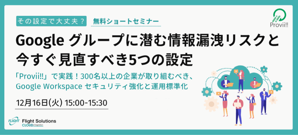 【12月16日開催】無料オンラインセミナー「その設定で大丈夫？Google グループに潜む情報漏洩リスクと今すぐ見直すべき5つの設定」