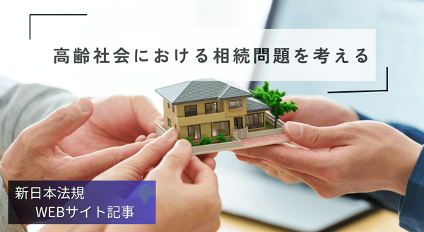 「高齢社会における相続問題を考える」新日本法規ＷＥＢサイト法令記事を2025年11月28日に公開！