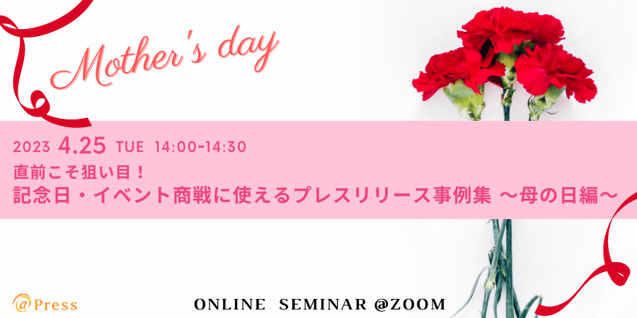 【本日開催！｜4月25日14時～ 】 直前こそ狙い目！記念日・イベント商戦に使えるプレスリリース事例集 ~母の日編~
