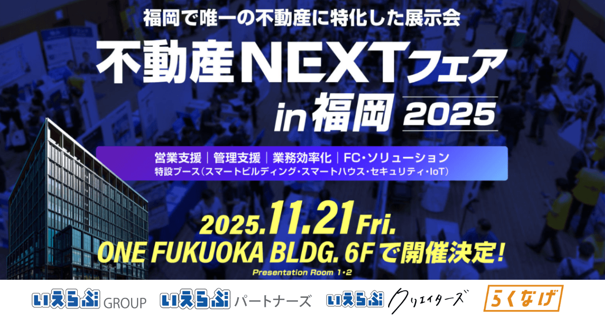 11月21日（金）開催「不動産NEXTフェアin福岡2025」に、いえらぶGROUP、いえらぶパートナーズ、いえらぶクリエイターズ、らくなげが出展！