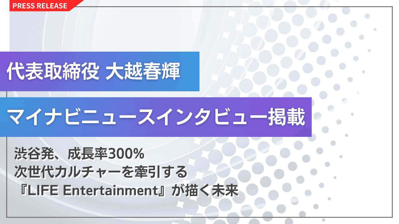 LIFE Entertainment／LEM 代表 大越春輝 マイナビニュースにインタビューが掲載！