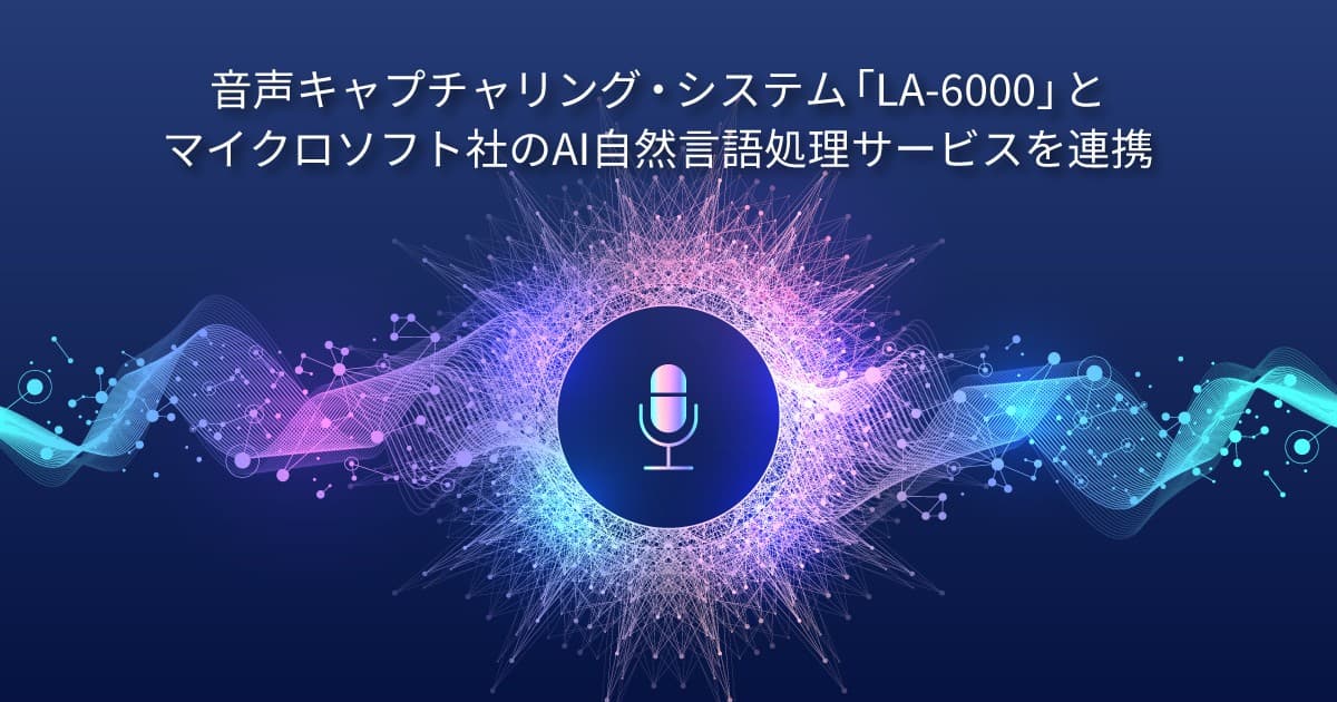 ネクストジェンが提供する音声キャプチャリング・システム「LA-6000」と、マイクロソフト社のAI自然言語処理サービスを連携