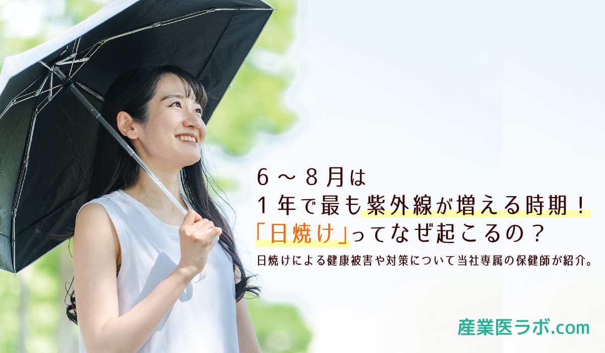6～8月は1年で最も紫外線が増える時期！ 「日焼け」ってなぜ起こるの？日焼けによる健康被害や対策について当社専属の保健師が紹介します。
