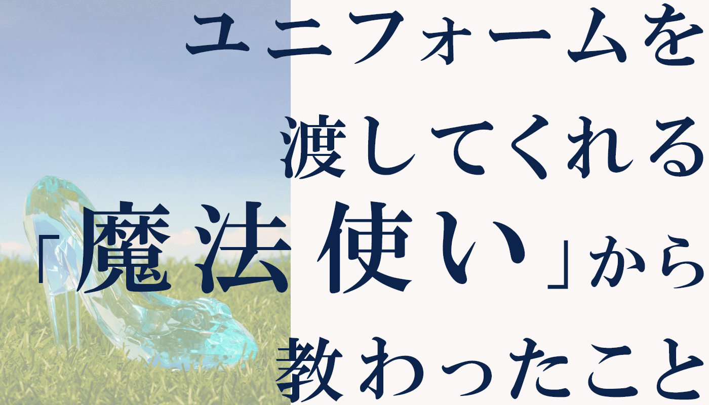 【ディズニーランドは魔法の学校だった！】ユニフォームを渡してくれる「魔法使い」から教わったこと