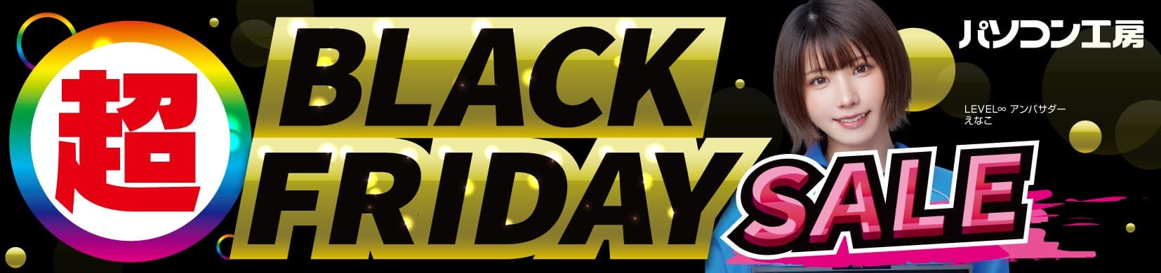 パソコン工房全店で11月22日より「超 ブラックフライデーセール」を開催！「オススメ即納パソコン」や「PCパーツ・周辺機器等の日替わりセール商品」など、お買い得商品を全力でご提供！