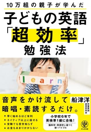 小学校３年から英語が教科化！早く始めるほど有利な『10万組の親子が学んだ 子どもの英語「超効率」勉強法』発売