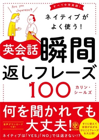 「Yes」「No」で答えたら英会話は即終了。会話のラリーが続いて、英語で雑談もできちゃうお役立ちフレーズを100個教えます！『ネイティブがよく使う! 英会話 瞬間返しフレーズ100』