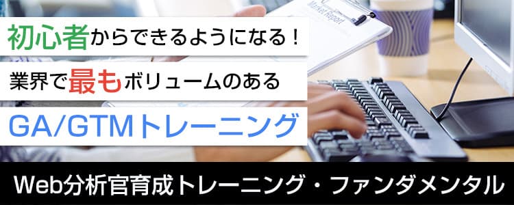 初心者からできるようになる！ 業界で最もボリュームのあるGA／GTMトレーニング Web分析官育成トレーニング・ファンダメンタル開講