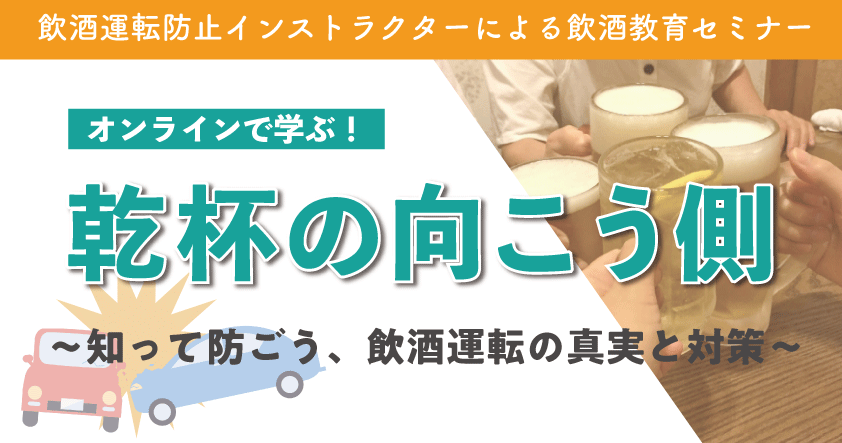 飲酒運転防止インストラクターによる飲酒教育セミナー　オンラインで学ぶ！ 乾杯の向こう側 〜知って防ごう、飲酒運転の真実と対策〜7月22日（火）