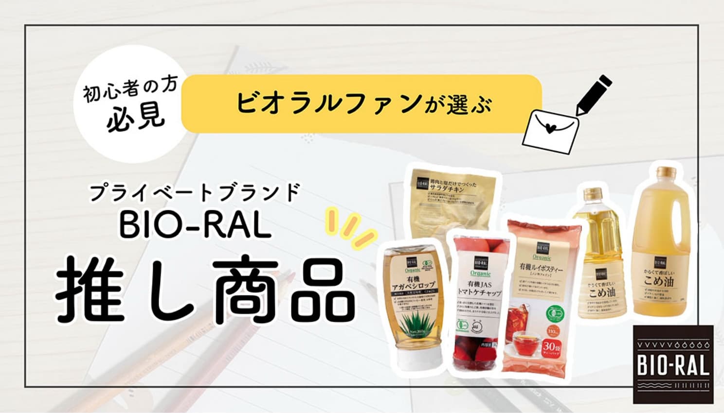ビオラル初心者の方必見！ビオラルファンが選ぶプライベートブランド「BIO-RAL」の“推し商品”はこちら！
