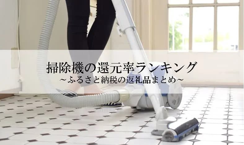 【2025年5月版】ふるさと納税でもらえる『掃除機』の還元率ランキングを発表
