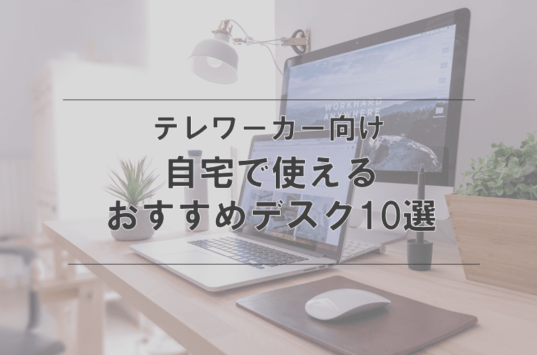 テレワークで使いたいおすすめデスク10選【自分好みのテレワークスペースをつくろう！】