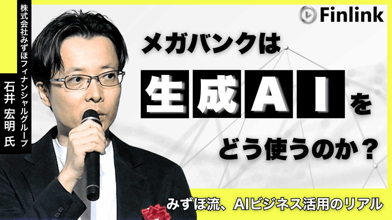 【視聴無料】メガバンクは生成AIをどう使うのか？＜みずほFG＞のビジネスを変革する生成AIの活用について | Finlink新着コンテンツ