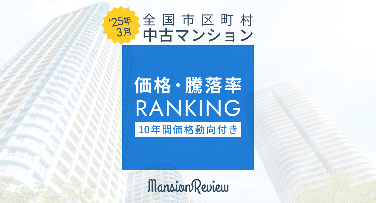 「マンションレビュー」2025年3月 全国市区町村 中古マンション価格／騰落率ランキングを発表