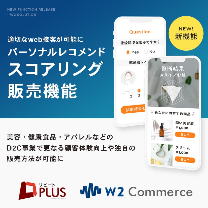 D2C定期通販ECサイトシステム「リピートPLUS」・ オムニチャネル対応型総合ECサイトシステム「w2Commerce」 で適切なweb接客が可能になる 「パーソナルレコメンド スコアリング販売機能」を オプションサービスに追加。
