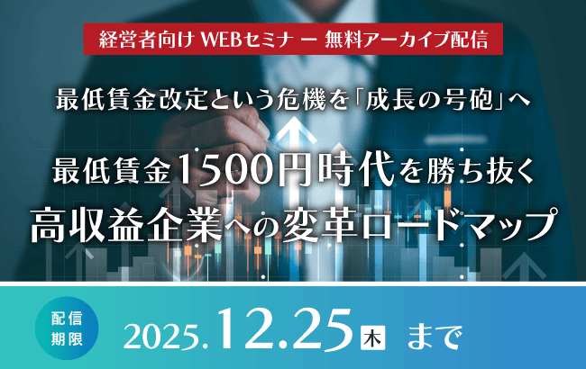 【セミナー動画】最低賃金改定という危機を「成長の号砲」へ ～最低賃金1500円時代を勝ち抜く、高収益企業への変革ロードマップ～