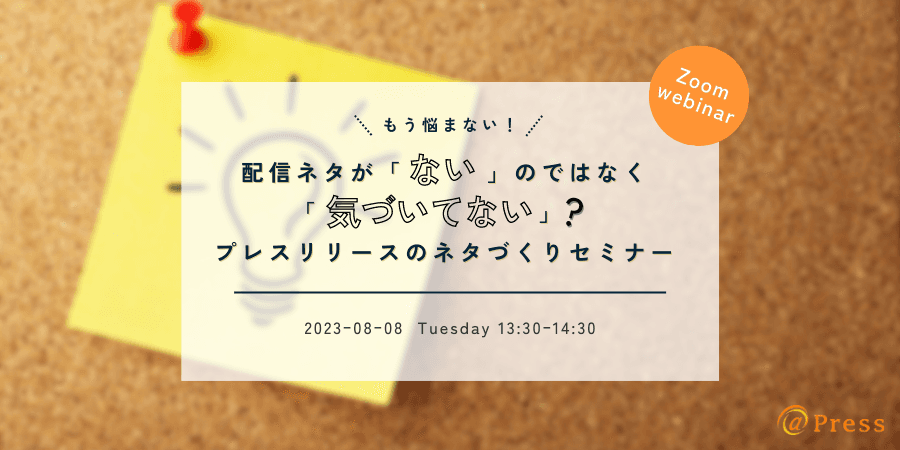 【本日開催｜8月8日13時30分～】配信ネタが「ない」のではなく「気づいてない」？もう悩まない、プレスリリースのネタづくりセミナー