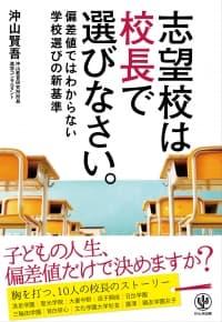 その受験、ちょっと待った！志望校を決めるのは本書を読んでから。進学コンサルタントが書いた『志望校は校長で選びなさい。―偏差値ではわからない学校選びの新基準』（かんき出版）発売！