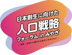 日本創生に向けた 人口戦略フォーラム　in　みやぎ ～若者・女性にも選ばれる地方になるために～ 開催について 