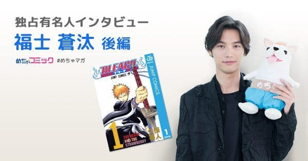 映画「BLEACH」の黒崎一護役を演じる実力派俳優！ 何度も読み返す漫画「DRAGON BALL」で演じたいキャラは？ 福士蒼汰のおすすめ漫画を無料配信！独占インタビューも掲載