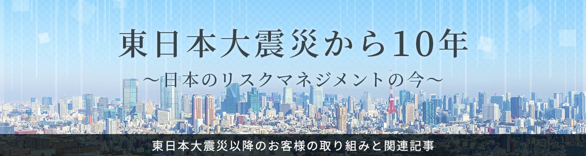 特設サイト 「東日本大震災から10年～日本のリスクマネジメントの今～」公開 　～3.11の教訓に学び、ニューノーマル時代のBCPを考える～