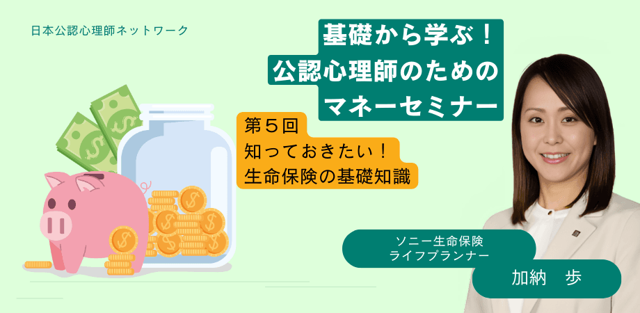 オンラインセミナー『「基礎から学ぶ！公認心理師のためのマネーセミナー」 第5回　知っておきたい！生命保険の基礎知識』を開催します