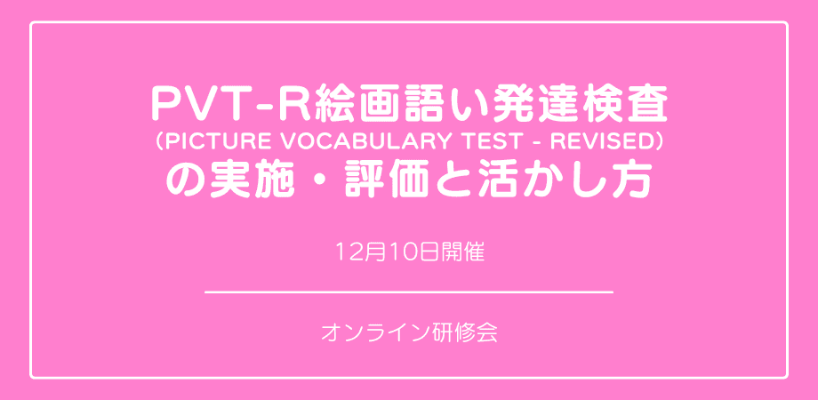 オンラインセミナー『PVT-R絵画語い発達検査の 実施・評価と活かし方』を開催します