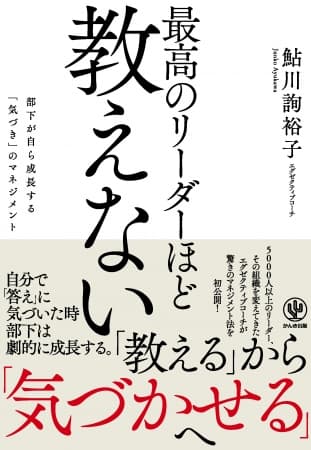 部下が育たないのはあなたが「教えすぎている」から？5000人以上のリーダー、組織を変えてきたエグゼクティブコーチのマネジメント法を初公開！