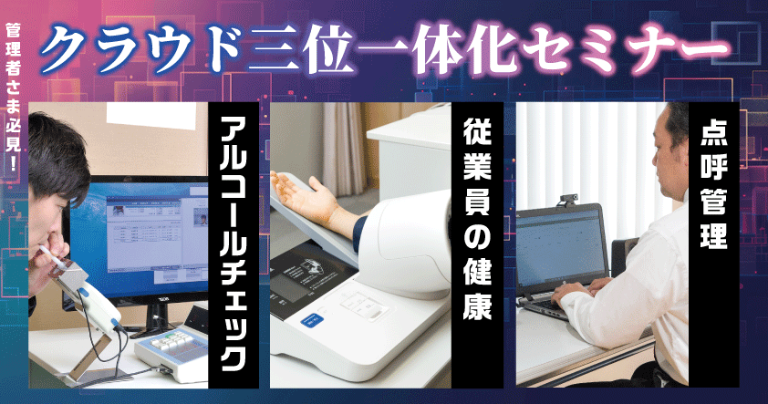 管理者様必見！アルコールチェック・従業員の健康・点呼管理の“クラウド三位一体”化セミナー7月25日（金）無料開催