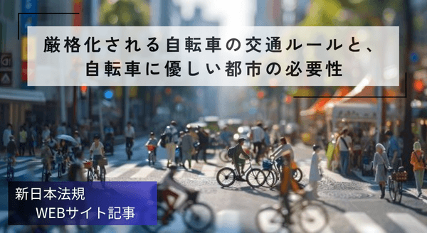 「厳格化される自転車の交通ルールと、自転車に優しい都市の必要性」新日本法規ＷＥＢサイト法令記事を2025年11月21日に公開！