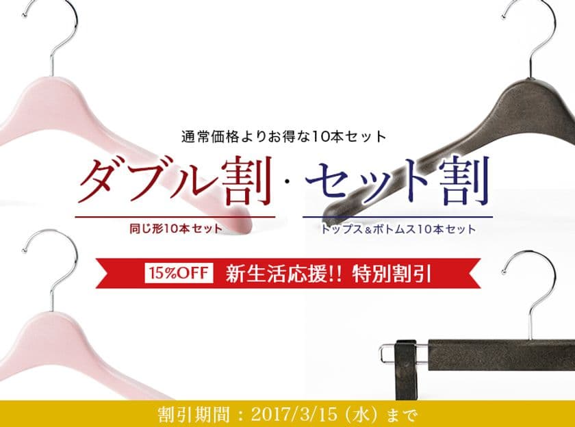 新生活応援！ハンガーの“ダブル割・セット割”？！
3月15日まで、まとめ買いが10％⇒15％OFFになる
キャンペーンをオンラインストアにて実施