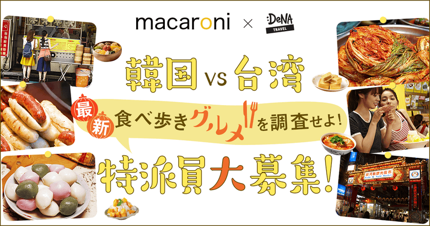 DeNAトラベル × グルメ情報サイト「macaroni」
「韓国VS台湾 最新食べ歩きグルメ」
を調査する特派員を募集開始