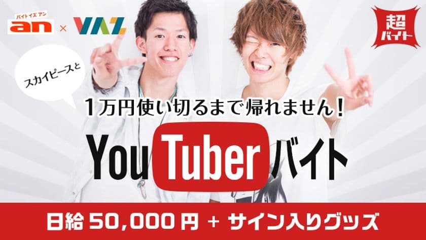 人気YouTuber『スカイピース』と
“1万円使い切るまで帰れません”
「an超バイト」YouTuberと黒子バイト募集！