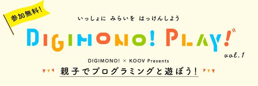 【参加無料】デジモノ×KOOVがコラボ！ 
親子向けロボット・プログラミングワークショップを開催！
〈学ぶを遊ぶ〉ワークショップシリーズ
「DIGIMONO！PLAY！」スタート