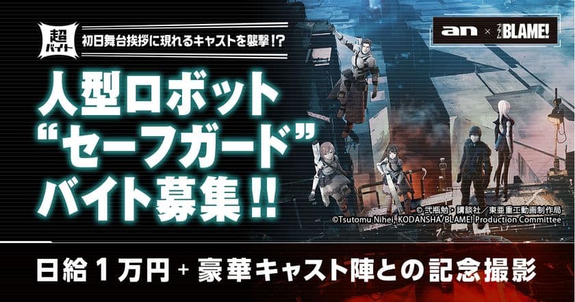 「an超バイト」×劇場版『BLAME!』
人型ロボットの“セーフガード”になりきるバイト募集！
初日舞台挨拶の櫻井孝宏さん・早見沙織さん・洲崎綾さんら
豪華キャストを襲撃！？