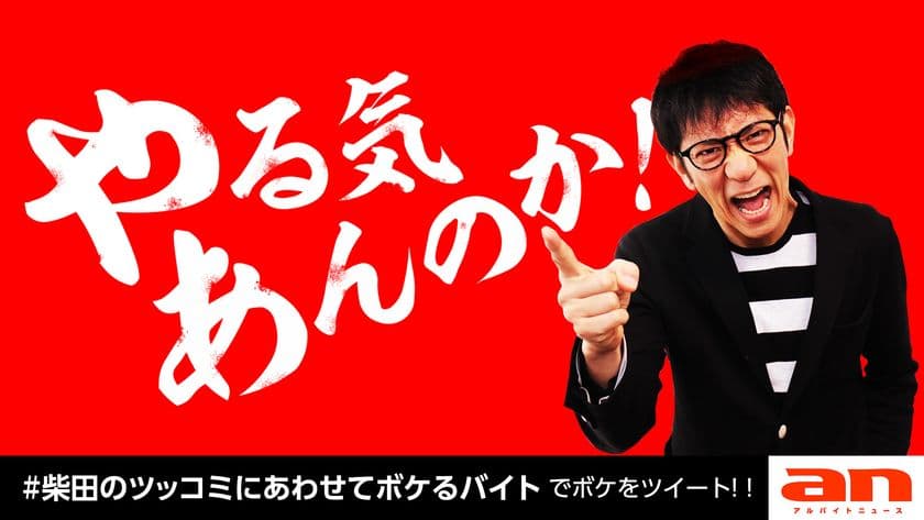 「an超バイト」4連続同日募集企画 第1弾！
an(アン)タッチャブル柴田英嗣さんの
ツッコミにあわせてボケるバイト！？
