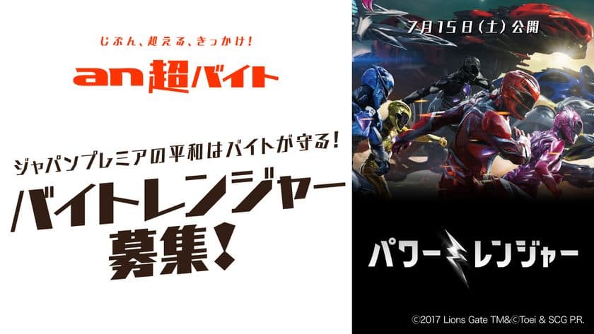 「an超バイト」×映画『パワーレンジャー』
バイトレンジャー大募集　
来日キャストをはじめ豪華ゲストが登壇する、
ジャパンプレミアの平和はバイトが守る！