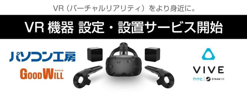 パソコン工房・グッドウィル全店および
Web通販サイトにて、VR機器HTC社製「VIVE」購入者に対し、
『VR機器設定・設置サービス』を6月19日より開始