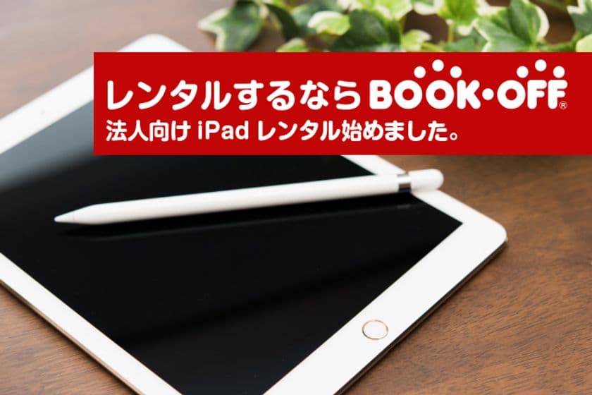 レンタルするならブックオフ
「法人・団体向けiPadレンタルサービス」提供開始